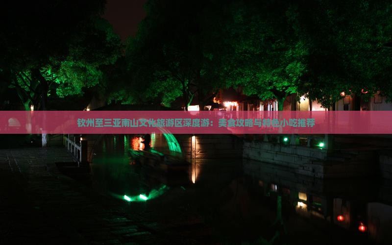 钦州至三亚南山文化旅游区深度游：美食攻略与特色小吃推荐