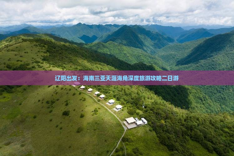 辽阳出发：海南三亚天涯海角深度旅游攻略二日游