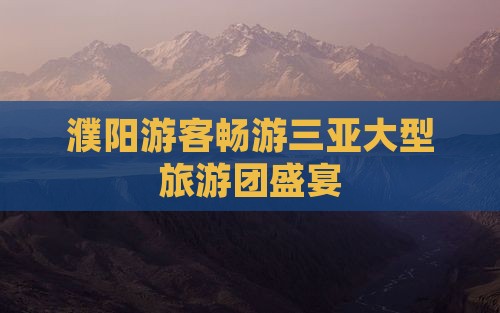 濮阳游客畅游三亚大型旅游团盛宴