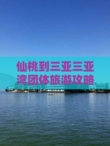 仙桃到三亚三亚湾团体旅游攻略及注意事项