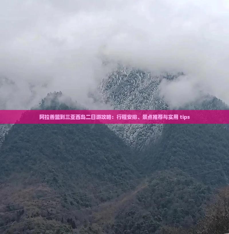 阿拉善盟到三亚西岛二日游攻略：行程安排、景点推荐与实用 tips