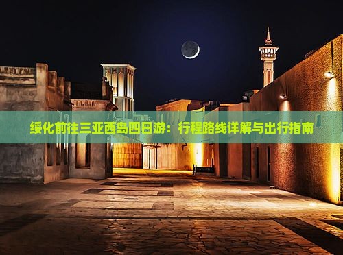 绥化前往三亚西岛四日游：行程路线详解与出行指南