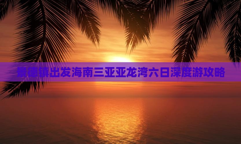 景德镇出发海南三亚亚龙湾六日深度游攻略