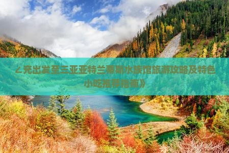 ∠充出发至三亚亚特兰蒂斯水族馆旅游攻略及特色小吃推荐指南》