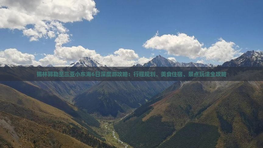 锡林郭勒至三亚小东海6日深度游攻略：行程规划、美食住宿、景点玩法全攻略