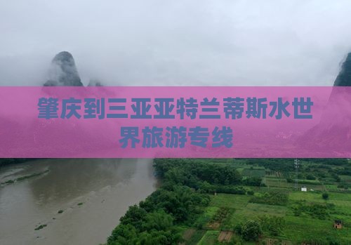 肇庆到三亚亚特兰蒂斯水世界旅游专线