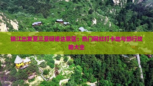 镇江出发至三亚呀诺达景区：热门网红打卡地与旅行攻略大全