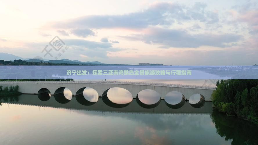济宁出发：探索三亚南湾猴岛全景旅游攻略与行程指南
