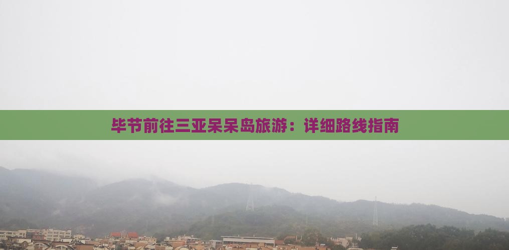 毕节前往三亚呆呆岛旅游：详细路线指南