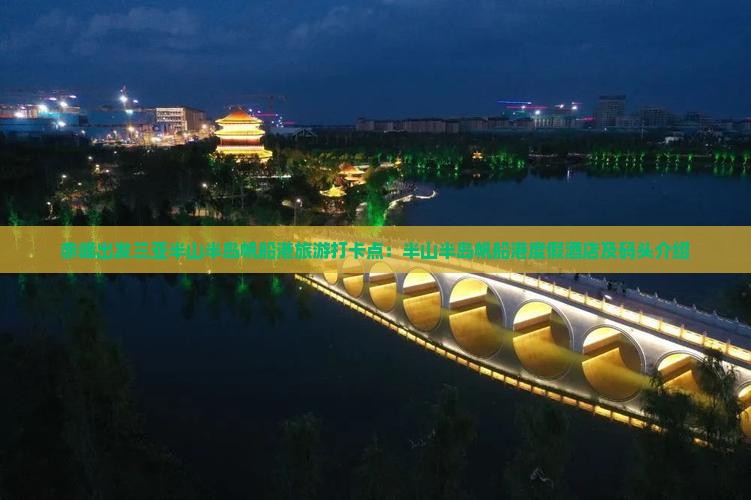 赤峰出发三亚半山半岛帆船港旅游打卡点：半山半岛帆船港度假酒店及码头介绍