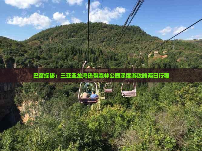 巴彦探秘：三亚亚龙湾热带森林公园深度游攻略两日行程