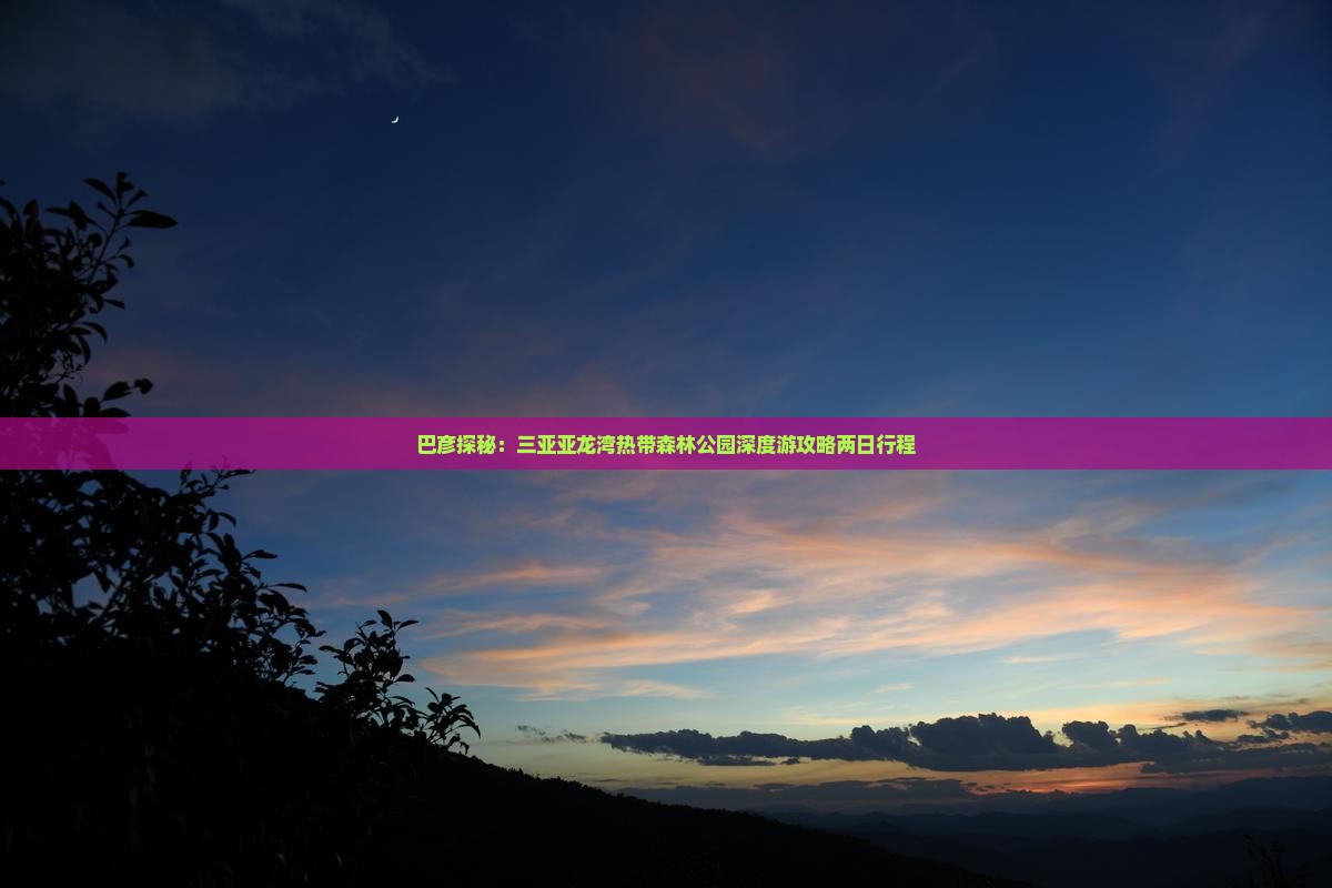 巴彦探秘：三亚亚龙湾热带森林公园深度游攻略两日行程