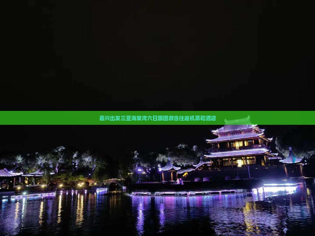 嘉兴出发三亚海棠湾六日跟团游含往返机票和酒店