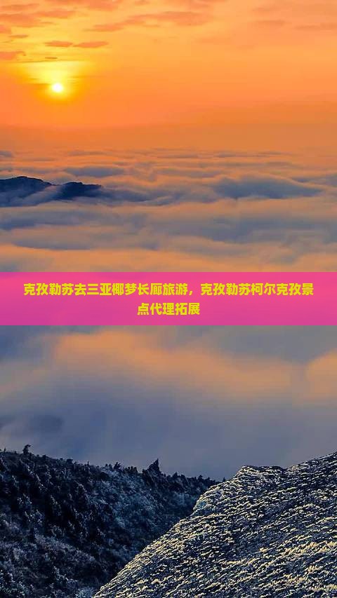 克孜勒苏去三亚椰梦长廊旅游，克孜勒苏柯尔克孜景点代理拓展