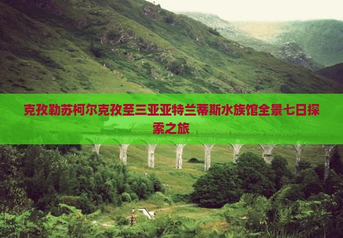 克孜勒苏柯尔克孜至三亚亚特兰蒂斯水族馆全景七日探索之旅