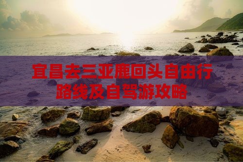 宜昌去三亚鹿回头自由行路线及自驾游攻略