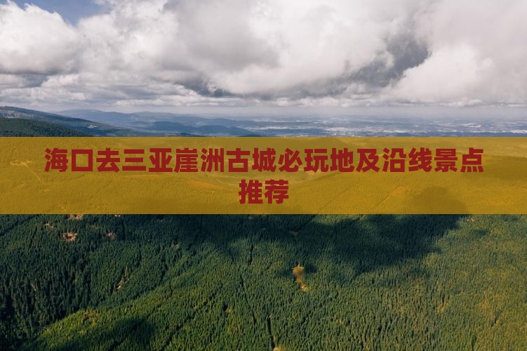 海口去三亚崖洲古城必玩地及沿线景点推荐