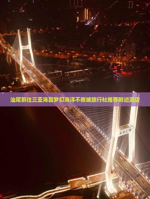 汕尾前往三亚海昌梦幻海洋不夜城旅行社推荐附近酒店