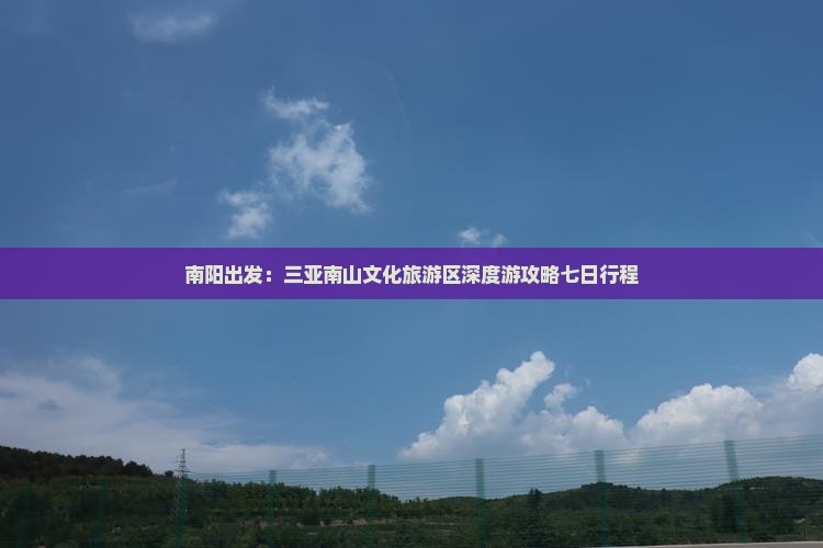 南阳出发：三亚南山文化旅游区深度游攻略七日行程