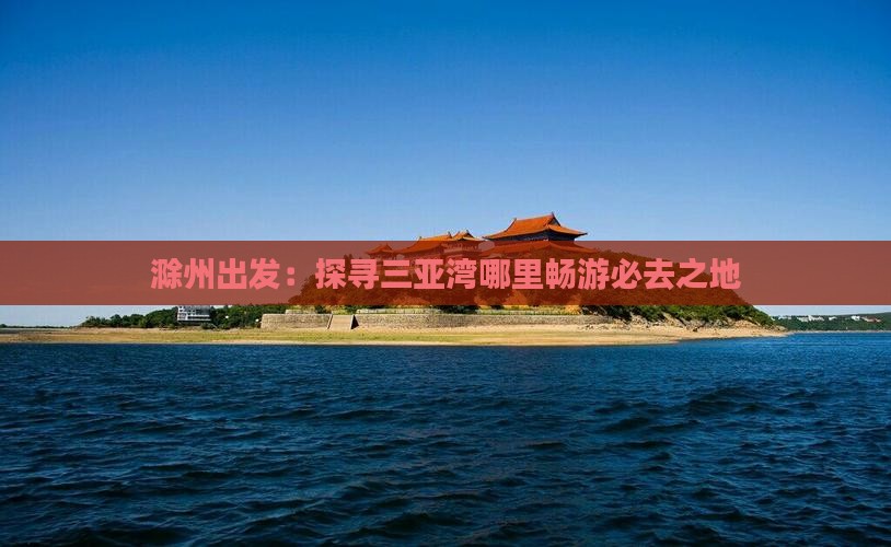 滁州出发：探寻三亚湾哪里畅游必去之地
