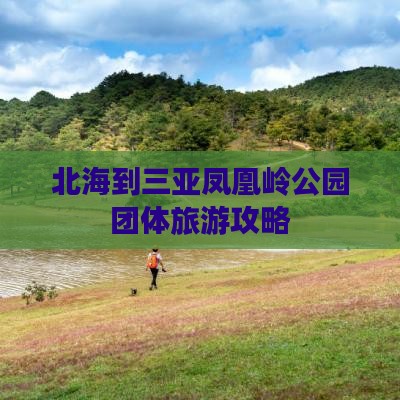 北海到三亚凤凰岭公园团体旅游攻略