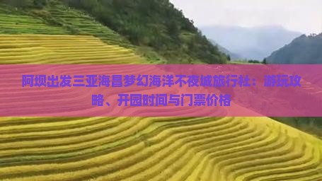 阿坝出发三亚海昌梦幻海洋不夜城旅行社：游玩攻略、开园时间与门票价格