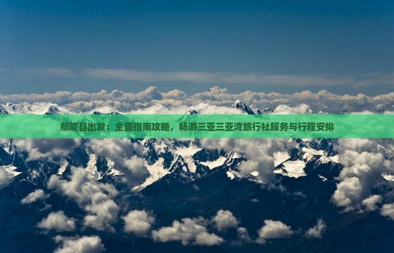 鄢陵县出发：全面指南攻略，畅游三亚三亚湾旅行社服务与行程安排