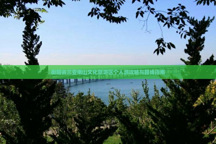 衡阳去三亚南山文化旅游区个人游攻略与路线指南