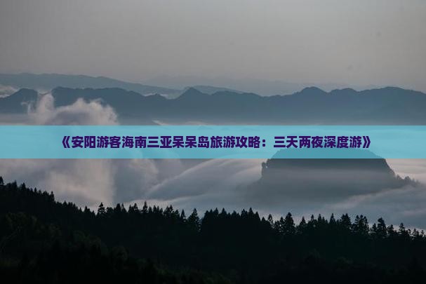 《安阳游客海南三亚呆呆岛旅游攻略：三天两夜深度游》