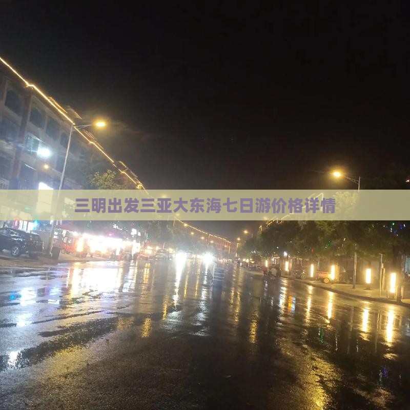 三明出发三亚大东海七日游价格详情