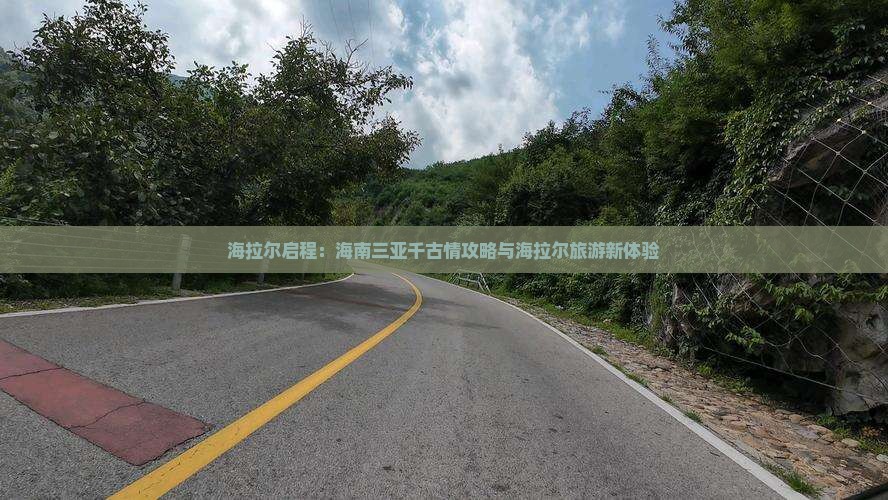 海拉尔启程：海南三亚千古情攻略与海拉尔旅游新体验