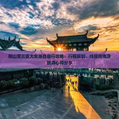 鞍山至三亚大东海自由行攻略：行程规划、住宿指南及旅游心得分享
