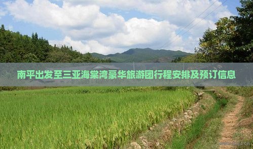 南平出发至三亚海棠湾豪华旅游团行程安排及预订信息