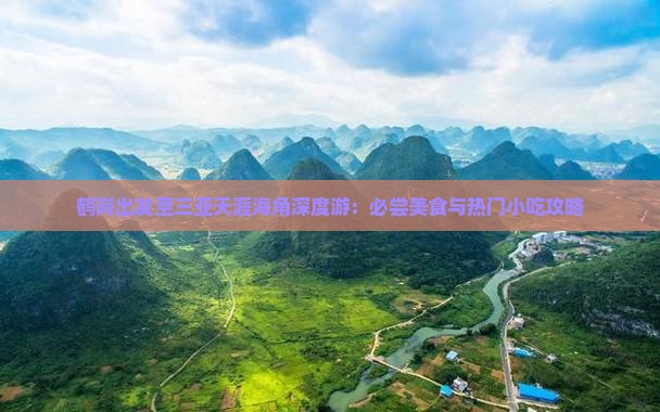 鹤岗出发至三亚天涯海角深度游：必尝美食与热门小吃攻略