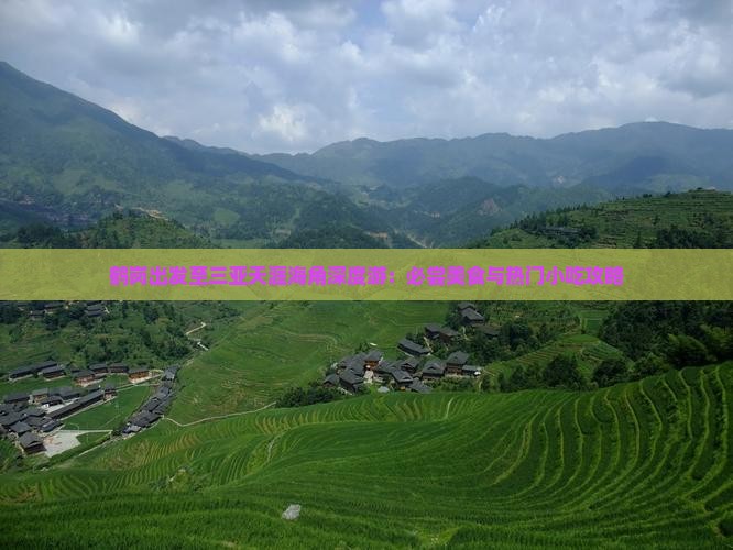鹤岗出发至三亚天涯海角深度游：必尝美食与热门小吃攻略