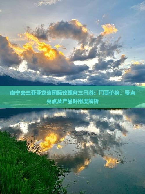 南宁去三亚亚龙湾国际玫瑰谷三日游：门票价格、景点亮点及产品好用度解析
