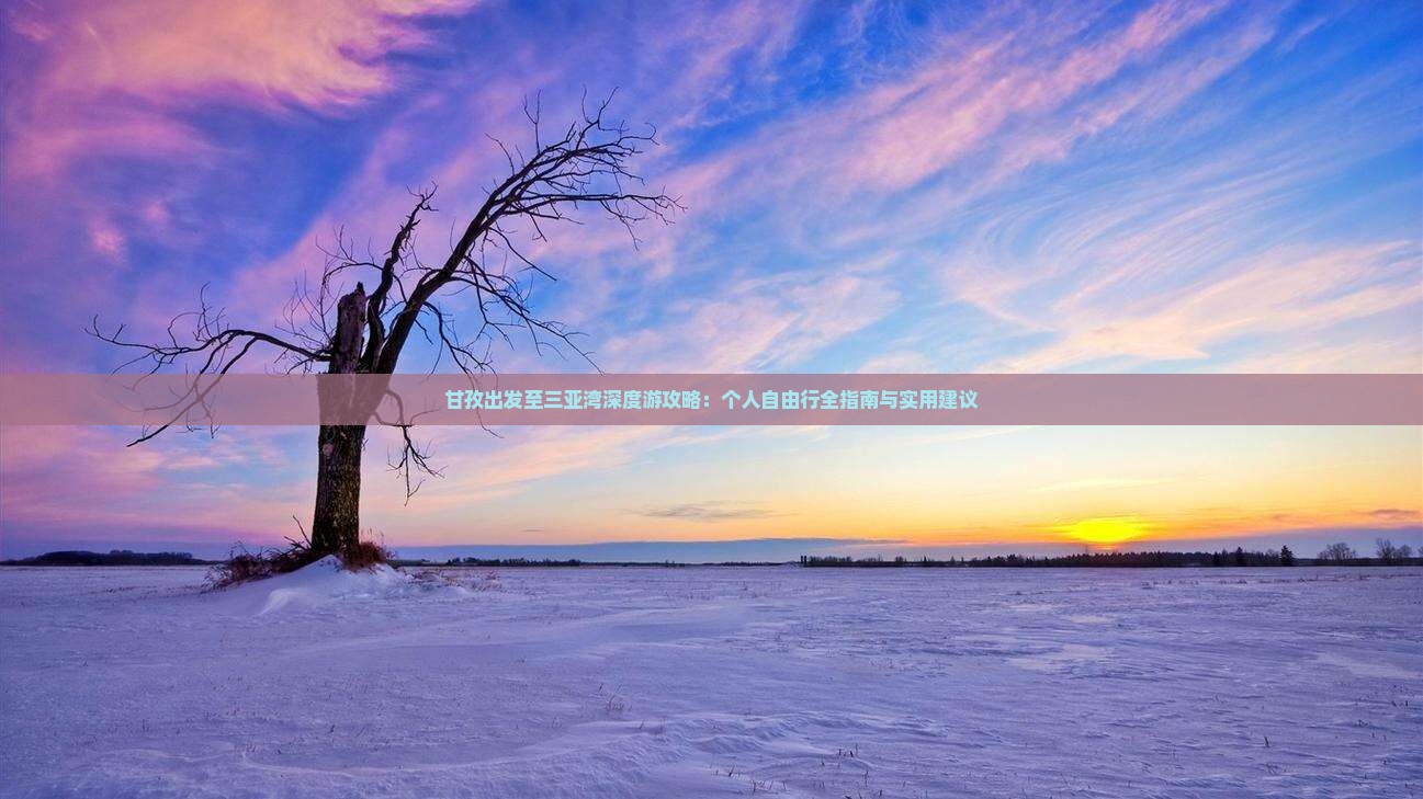 甘孜出发至三亚湾深度游攻略：个人自由行全指南与实用建议