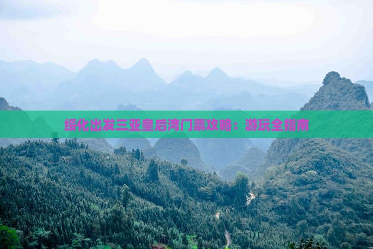 绥化出发三亚皇后湾门票攻略：游玩全指南