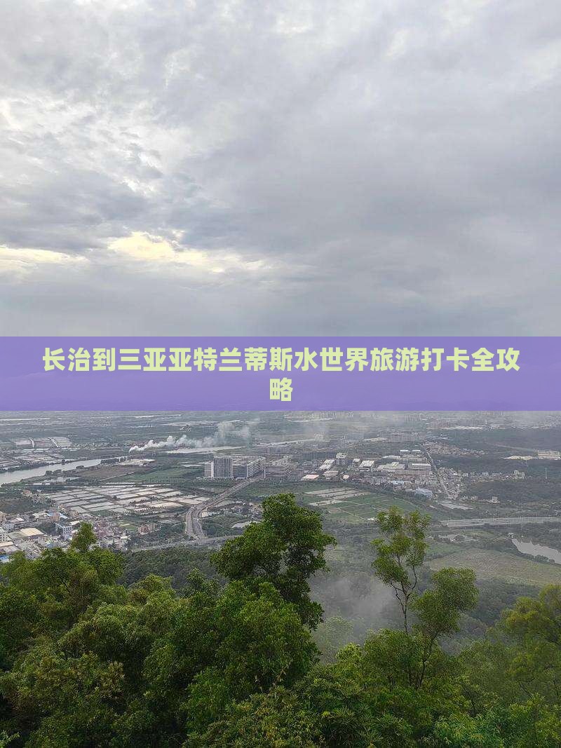 长治到三亚亚特兰蒂斯水世界旅游打卡全攻略