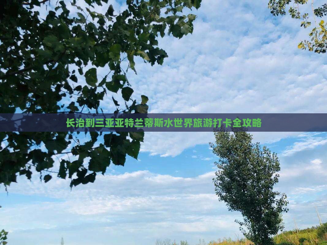 长治到三亚亚特兰蒂斯水世界旅游打卡全攻略