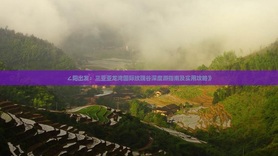 ∠阳出发：三亚亚龙湾国际玫瑰谷深度游指南及实用攻略》