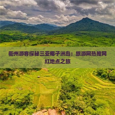 衢州游客探秘三亚椰子洲岛：旅游网热推网红地点之旅