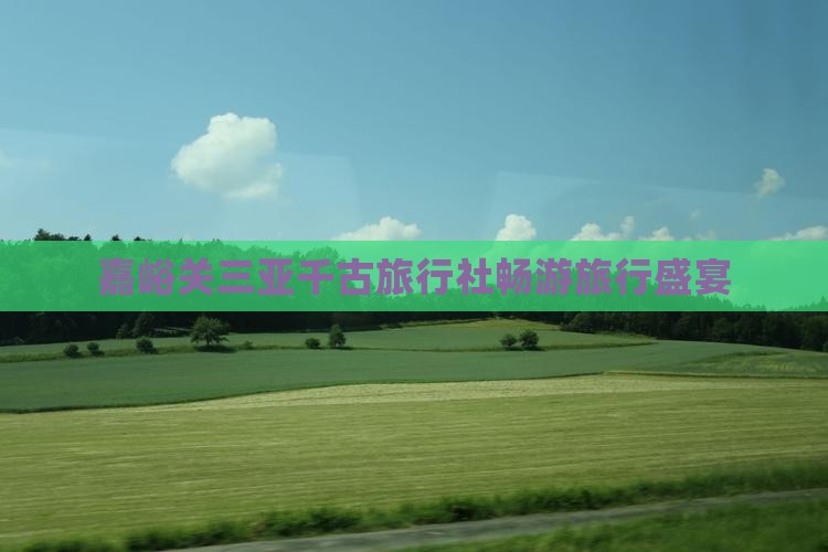 嘉峪关三亚千古旅行社畅游旅行盛宴