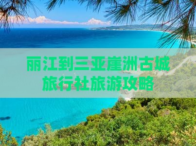 丽江到三亚崖洲古城旅行社旅游攻略