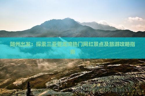 随州出发：探索三亚亚龙湾热门网红景点及旅游攻略指南