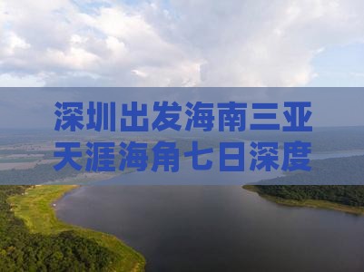 深圳出发海南三亚天涯海角七日深度旅游之旅
