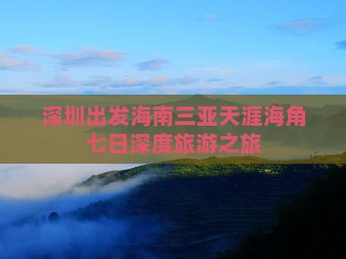 深圳出发海南三亚天涯海角七日深度旅游之旅