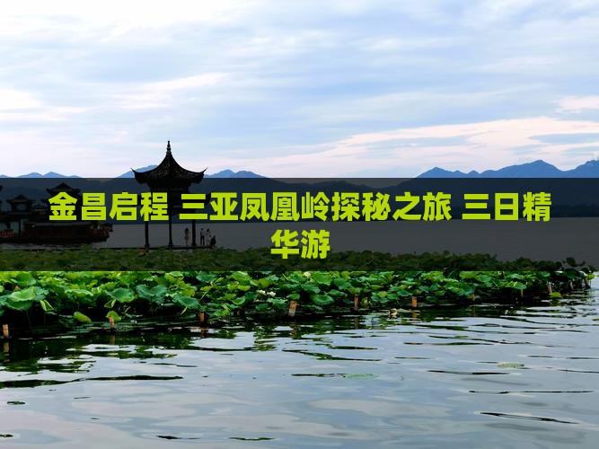 金昌启程 三亚凤凰岭探秘之旅 三日精华游