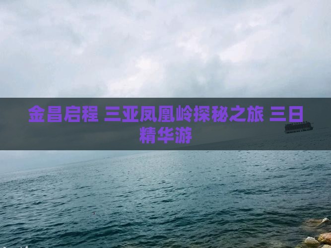 金昌启程 三亚凤凰岭探秘之旅 三日精华游