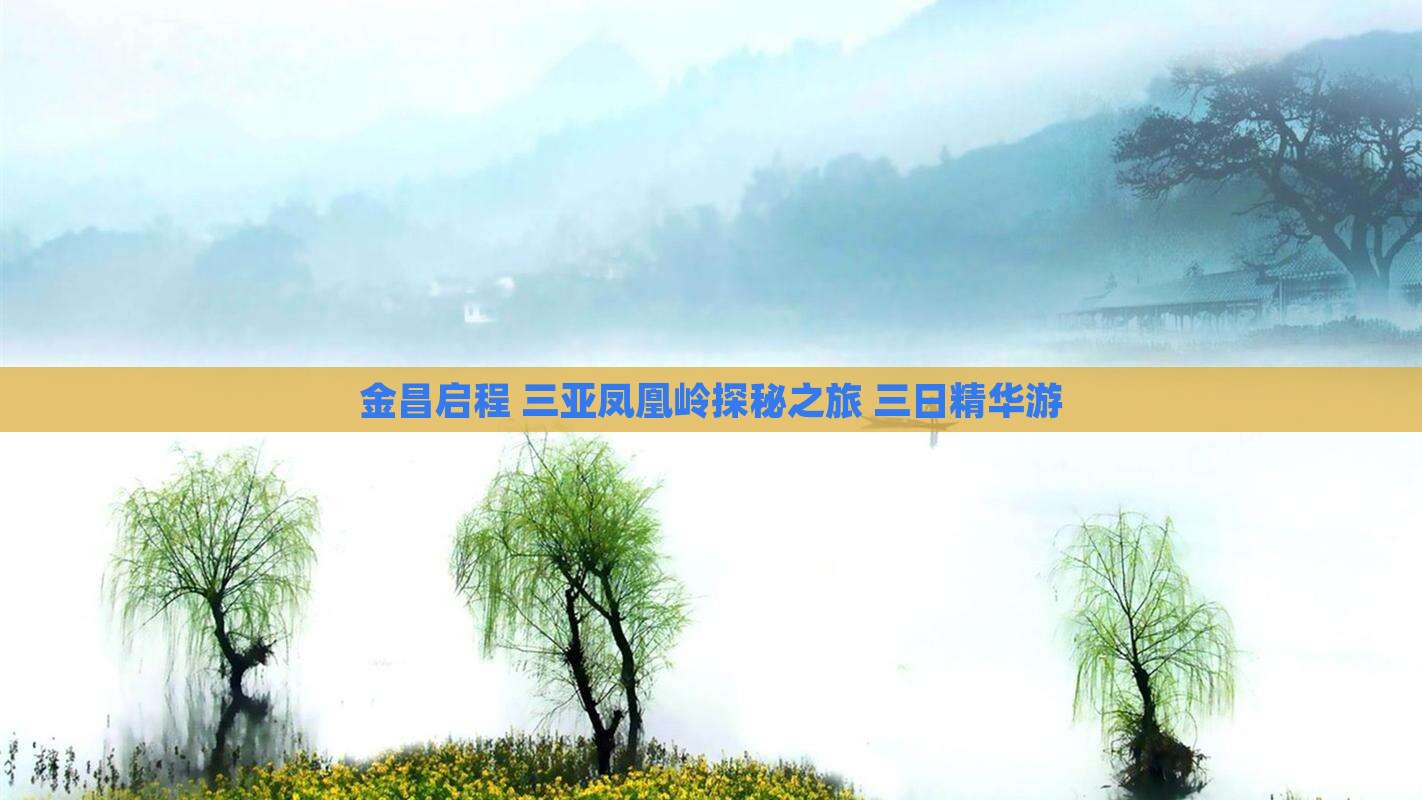 金昌启程 三亚凤凰岭探秘之旅 三日精华游
